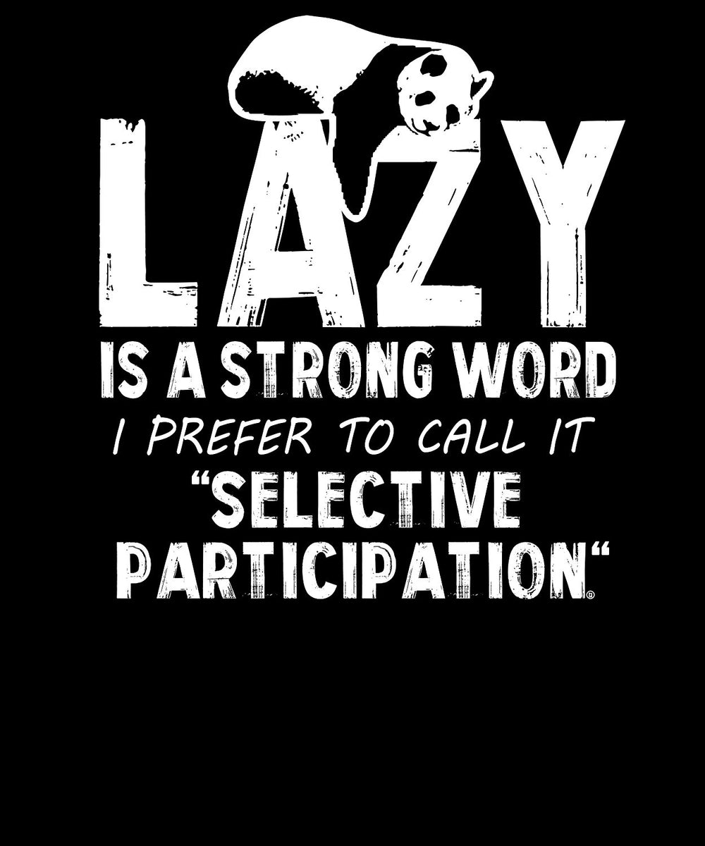 Lazy Is A Strong Word I Prefer To Call It Selective Participation