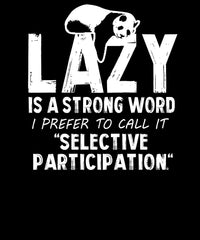 Lazy Is A Strong Word I Prefer To Call It Selective Participation
